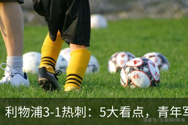 利物浦3-1热刺：5大看点，青年军炸场，他差点被卖却成最佳